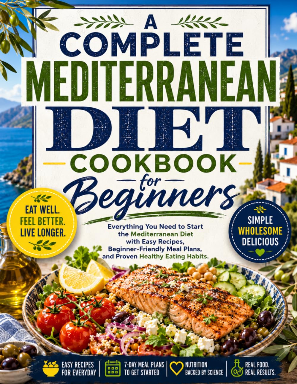 A Complete Mediterranean Diet Cookbook for Beginners: Everything You Need to Start the Mediterranean Diet with Easy Recipes, Beginner-Friendly Meal Plans, and Proven Healthy Eating Habits