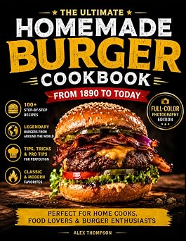 The Homemade Burger Cookbook 100+ Step-by-Step Recipes of the Most Legendary Burgers from 1890 to Today | Including Famous Fast Food Masterpieces