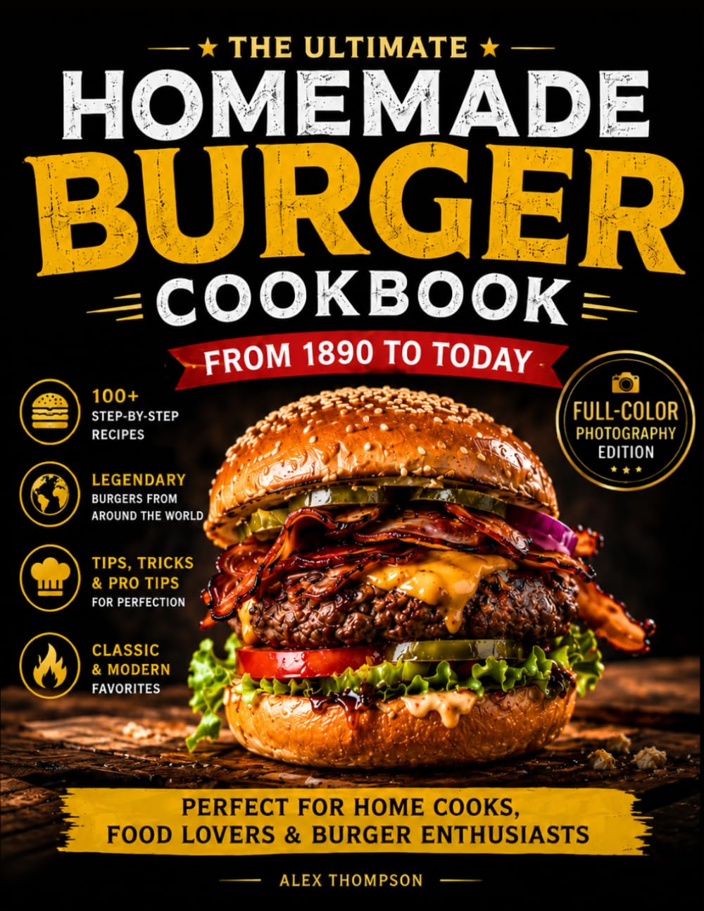 The Homemade Burger Cookbook: 100+ Step-by-Step Recipes of the Most Legendary Burgers from 1890 to Today | Including Famous Fast Food Masterpieces
