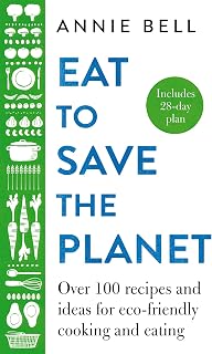Eat to Save the Planet: Over 100 Recipes and Ideas for Eco-Friendly Cooking and Eating