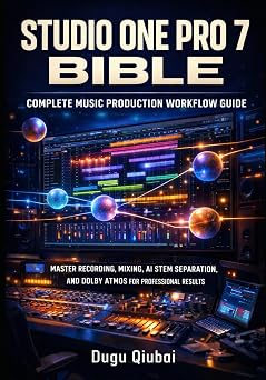 STUDIO ONE PRO 7 BIBLE COMPLETE MUSIC PRODUCTION WORKFLOW GUIDE MASTER RECORDING, MIXING, AI STEM SEPARATION, AND DOLBY ATMOS FOR PROFESSIONAL RESULTS