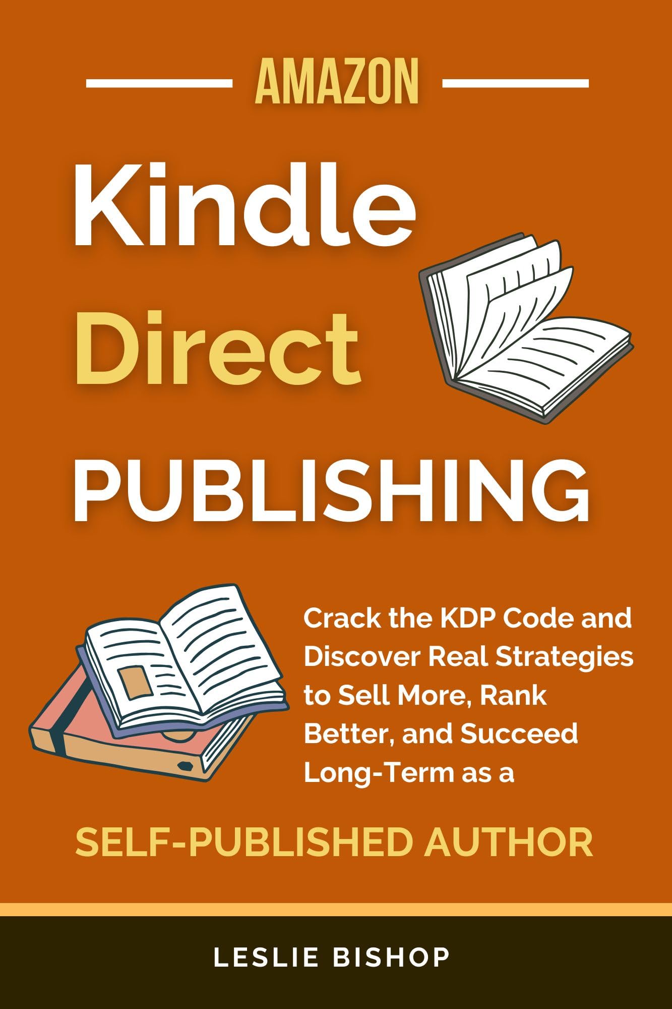 Kindle Direct Publishing: Crack the KDP Code and Discover Real Strategies to Sell More, Rank Better, and Succeed Long-Term as a Self-Published Author (Self Publishing)