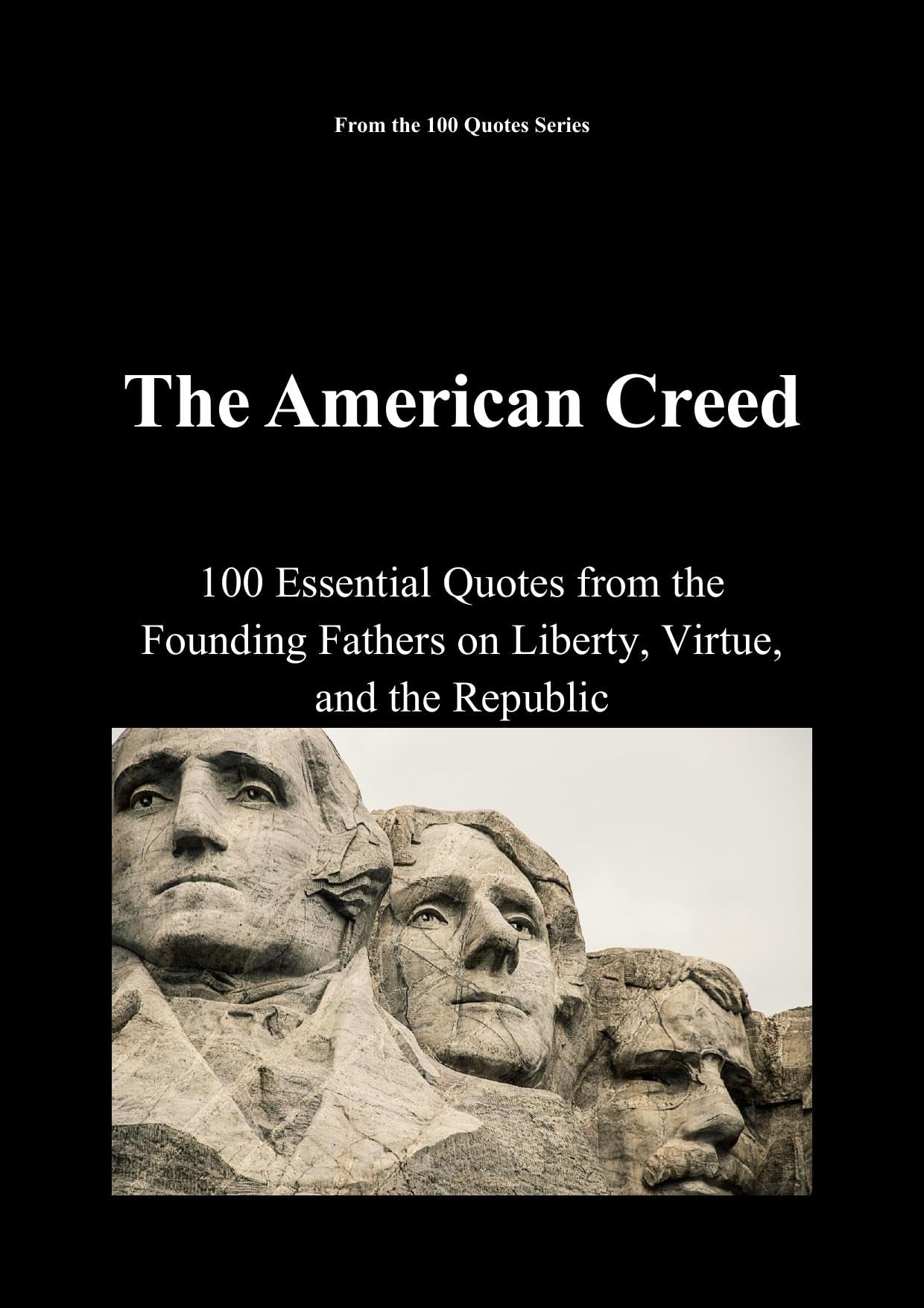 The American Creed: 100 Essential Quotes from the Founding Fathers on Liberty, Virtue, and the Republic (The 100 Quotes Series)