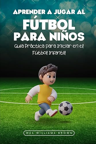 Aprender a Jugar al Fútbol para Niños: Guía Práctica para Iniciar en el Fútbol Infantil (Deportes para Todos)