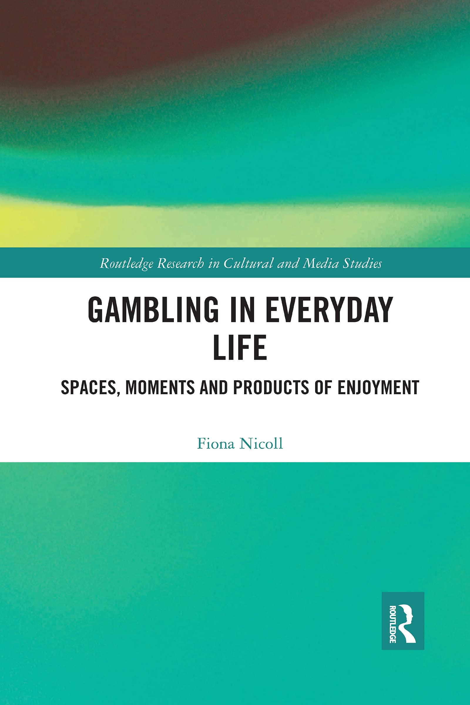 Gambling in Everyday Life: Spaces, Moments and Products of Enjoyment (Routledge Research in Cultural and Media Studies)