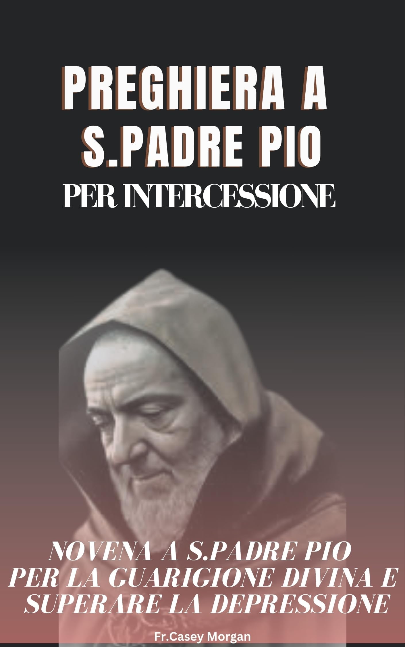 Preghiera a S.Padre PIO per Intercessione : Novena a S.Padre PIO per la Guarigione Divina e superare la depressione (Italian Edition)