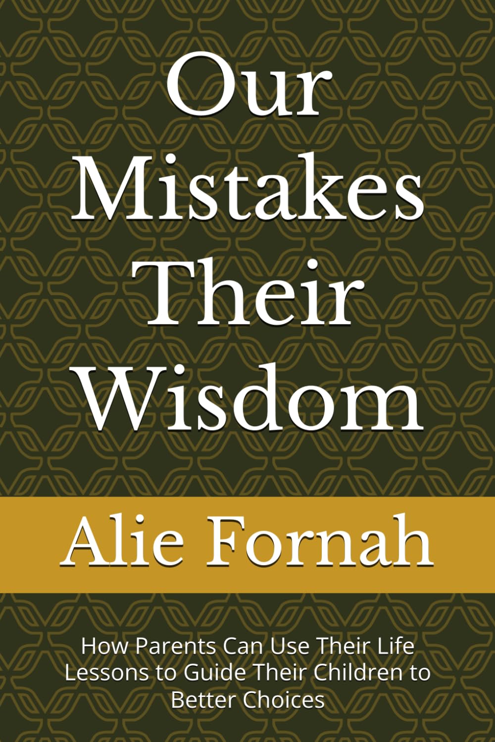 Our Mistakes Their Wisdom: How Parents Can Use Their Life Lessons to Guide Their Children to Better Choices