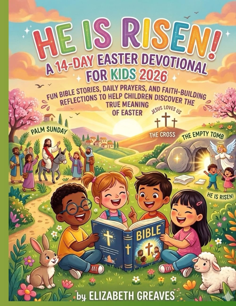 He Is Risen! A 14-Day Easter Devotional for Kids 2026: Fun Bible Stories, Daily Prayers, and Faith-Building Reflections to Help Children Discover the True Meaning of Easter