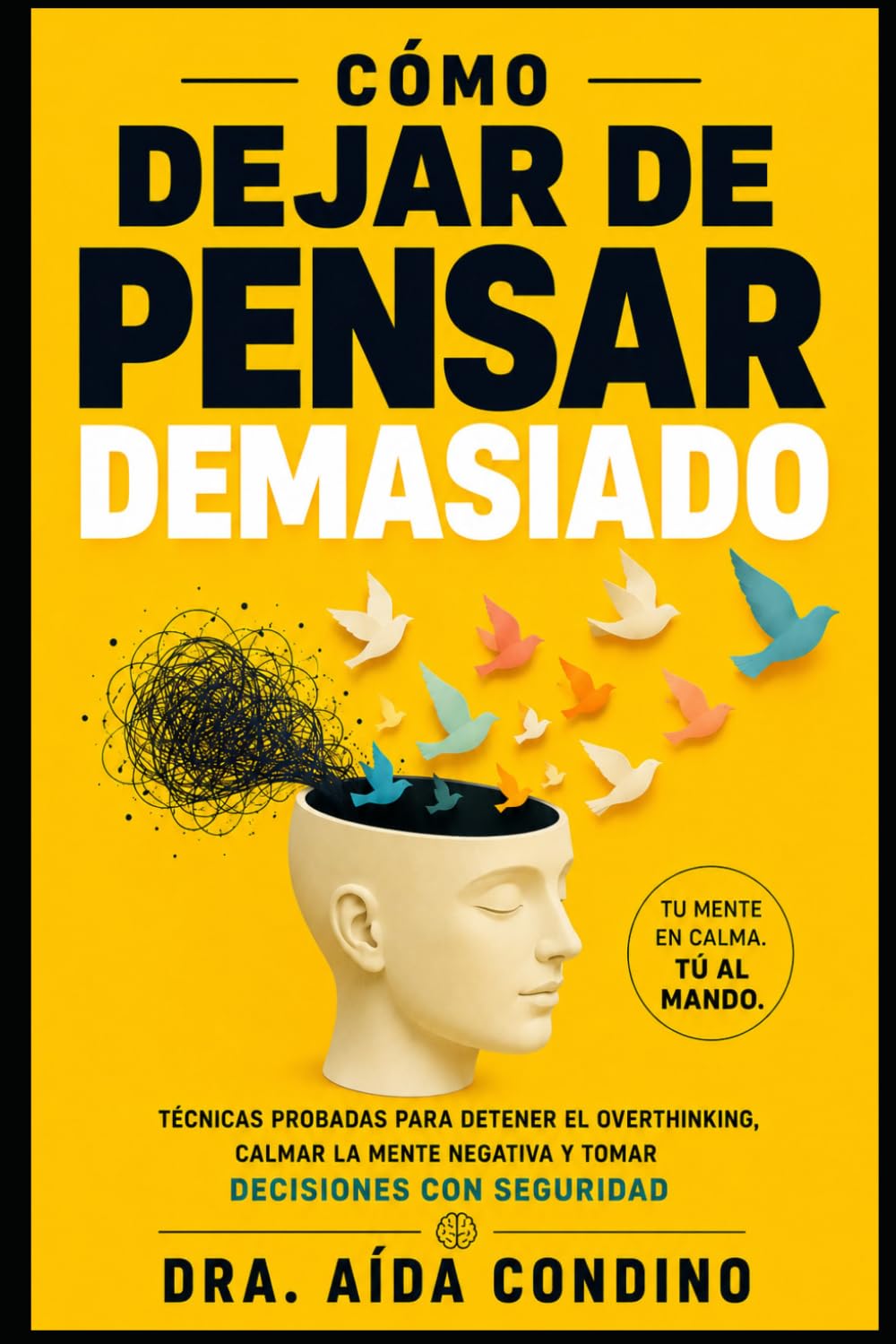 Cómo Dejar de Pensar Demasiado: Técnicas probadas para detener el Overthinking, calmar la mente negativa y tomar decisiones con seguridad. (Método Mente en Calma: Overthinking)