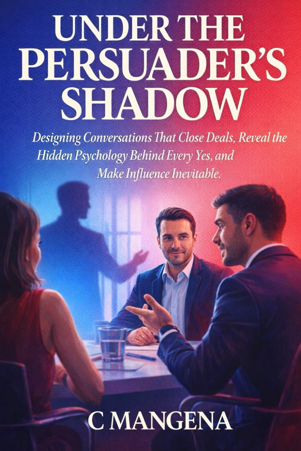 UNDER THE PERSUADER'S SHADOW: Designing conversatons that close deals, reveal the hidden psychology behind every yes, anad make influence inevitale