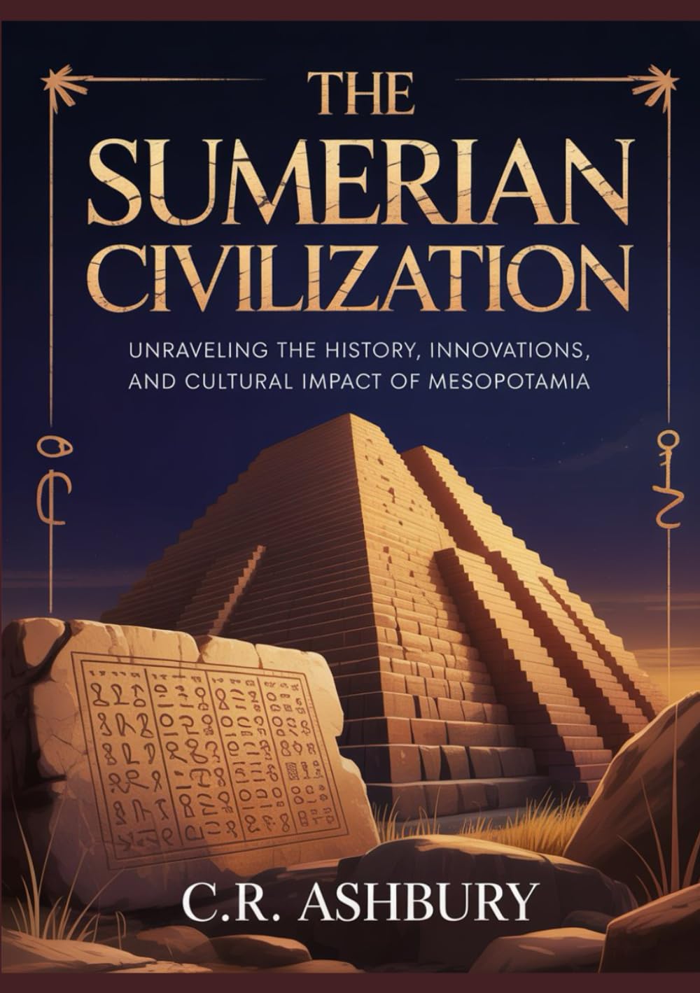 The Sumerian Civilization: Unraveling the History, Innovations, and Cultural Impact of Mesopotamia (First Civilizations: The Empires That Built the Ancient World)