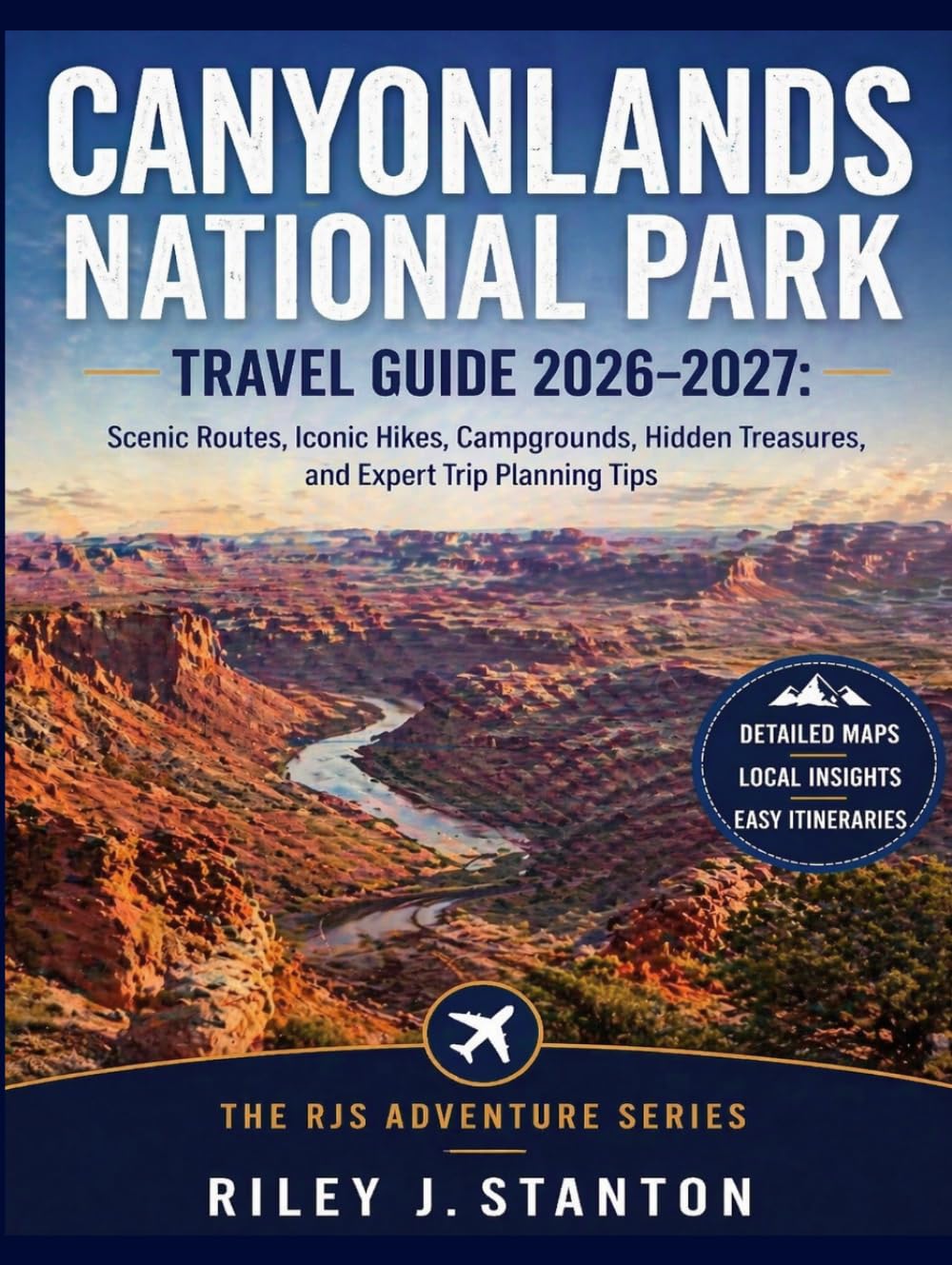 Canyonlands National Park Travel Guide 2026–2027: Scenic Routes, Iconic Hikes, Campgrounds, Hidden Treasures, and Expert Trip Planning Tips (The RJS Adventure Series)