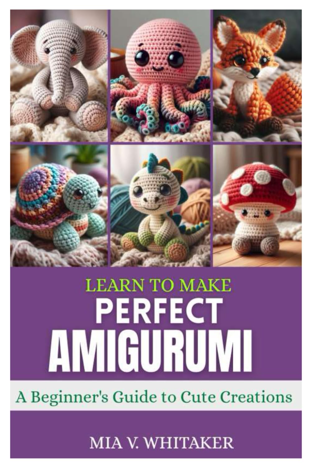 LEARN TO MAKE PERFECT AMIGURUMI: A Beginner’s Guide to Cute Creations