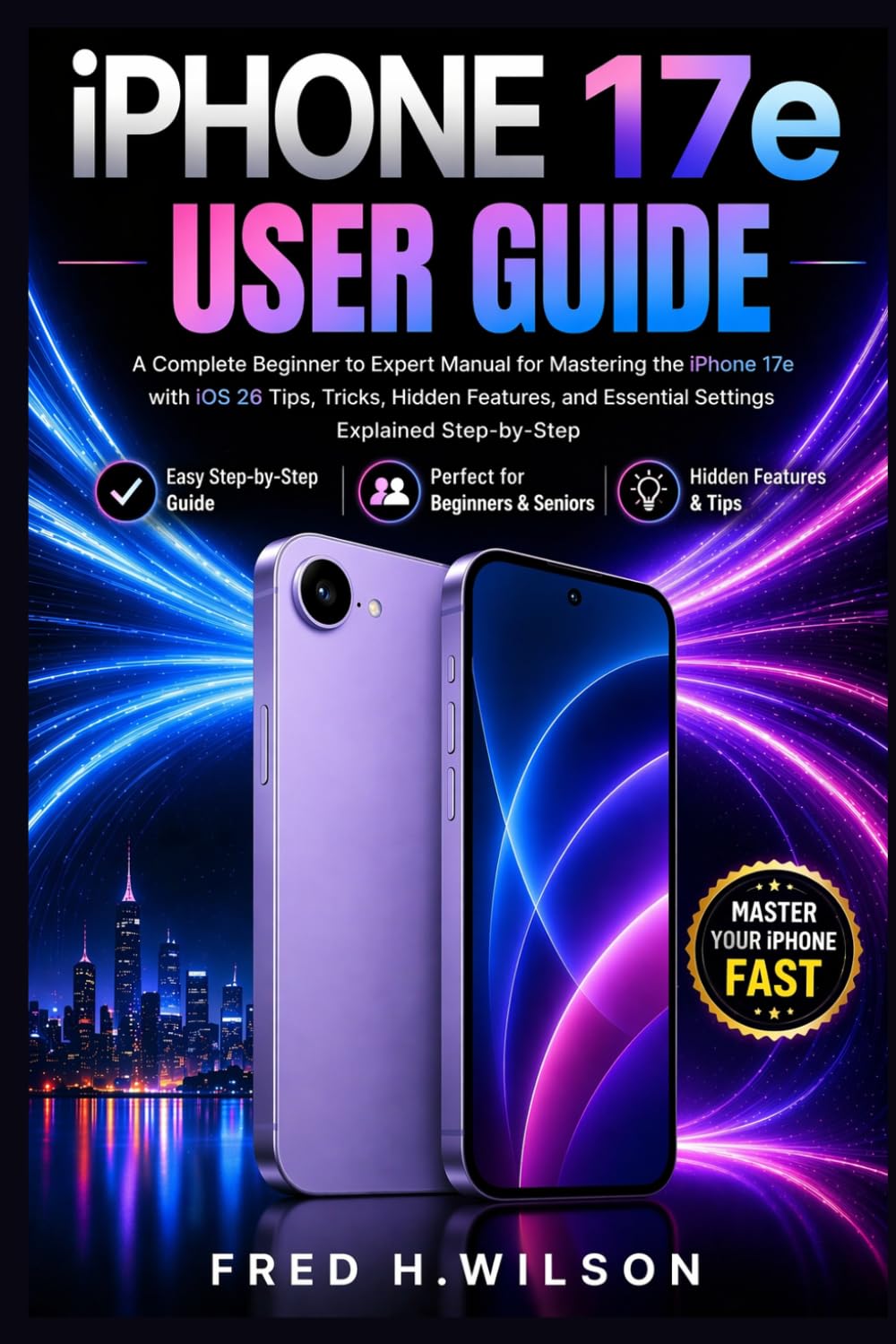 iPhone 17e User Guide: A Complete Beginner to Expert Manual for Mastering the iPhone 17e with iOS 26 Tips, Tricks, Hidden Features, and Essential Settings Explained Step-by-Step.