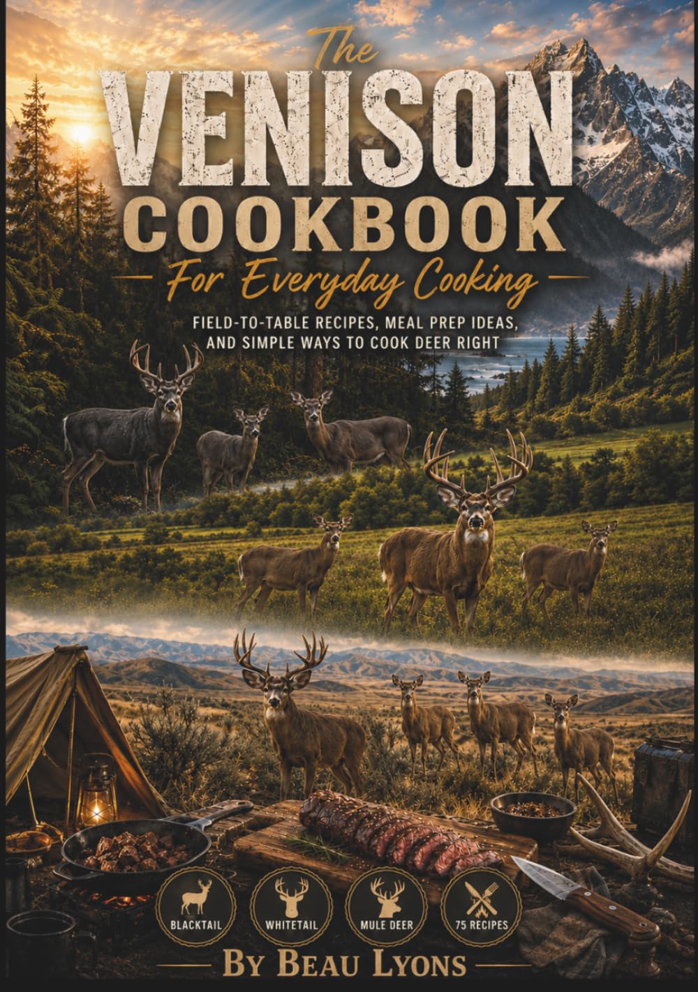 THE VENISON COOKBOOK FOR EVERYDAY COOKING: Field-To-Table Recipes, Meal Prep Ideas, And Simple Ways To Cook Deer Right (Beau Lyons Field To Table)