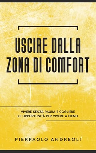 Uscire dalla Zona di Comfort: Vivere Senza Paura e Cogliere le Opportunità per Vivere a Pieno