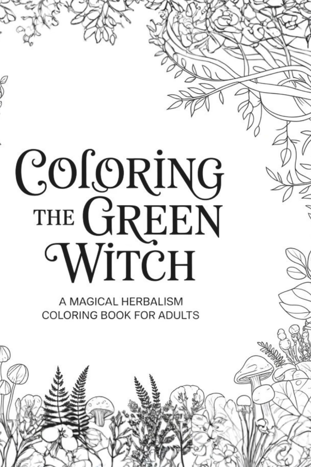 Coloring the Green Witch: A Magical Herbalism Coloring Book for Adults (Witchcraft Archetypes Coloring Series)