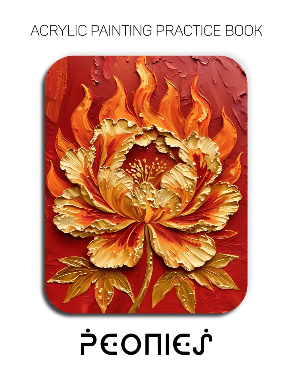 Acrylic Painting Practice Book - Peonies: The 6mm Impasto Masterclass – Sculpting Lush Botanicals and Heavy-Body Textures