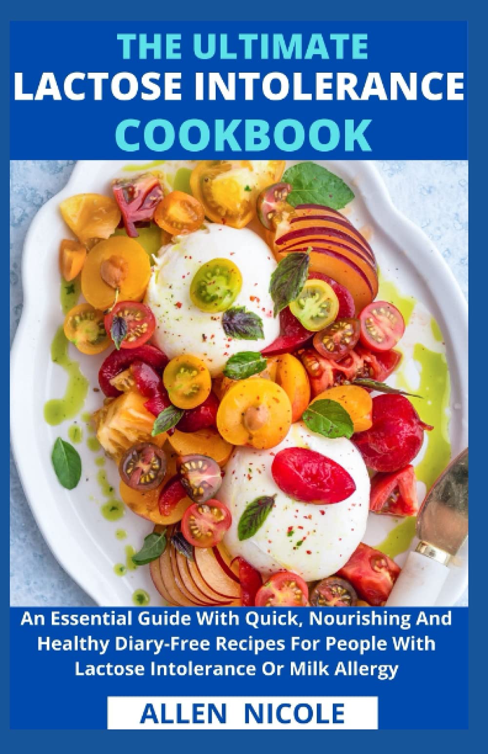 The Ultimate Lactose Intolerance Cookbook: An Essential Guide With Quick, Nourishing And Healthy Diary-Free Recipes For People With Lactose Intolerance Or Milk Allergy