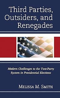 Third Parties, Outsiders, and Renegades: Modern Challenges to the Two-Party System in Presidential Elections (Bloomsbury Studies in Political Communication)