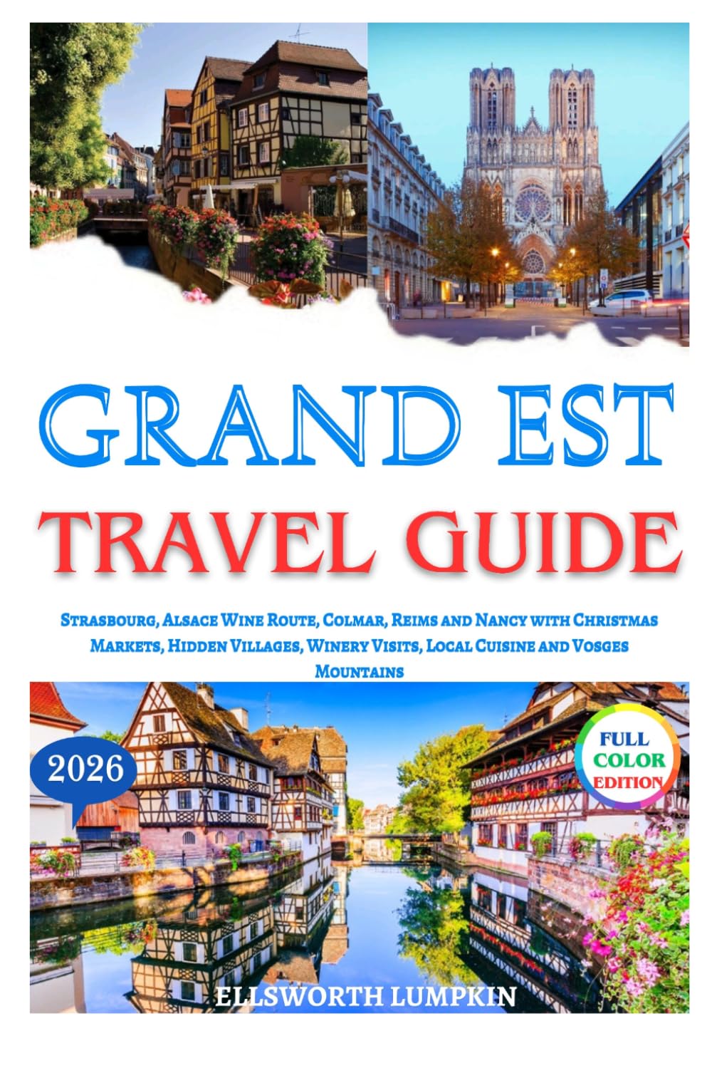Grand Est Travel Guide 2026: Strasbourg, Alsace Wine Route, Colmar, Reims and Nancy with Christmas Markets, Hidden Villages, Winery Visits, Local Cuisine and Vosges Mountains
