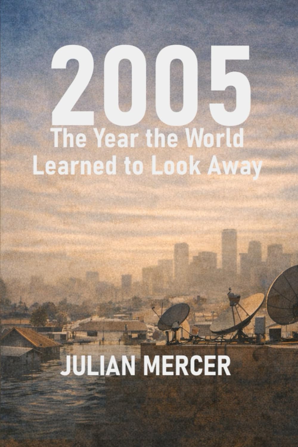 2005: The Year the World Learned to Look Away: When Everything Was Visible — and Nothing Was Resolved: 6 (The Years We Didn’t Realize Mattered)