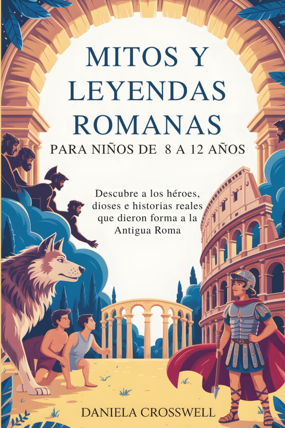 Mitos y leyendas romanas para niños de 8 a 12 años: Descubre a los héroes, dioses e historias reales que dieron forma a la Antigua Roma
