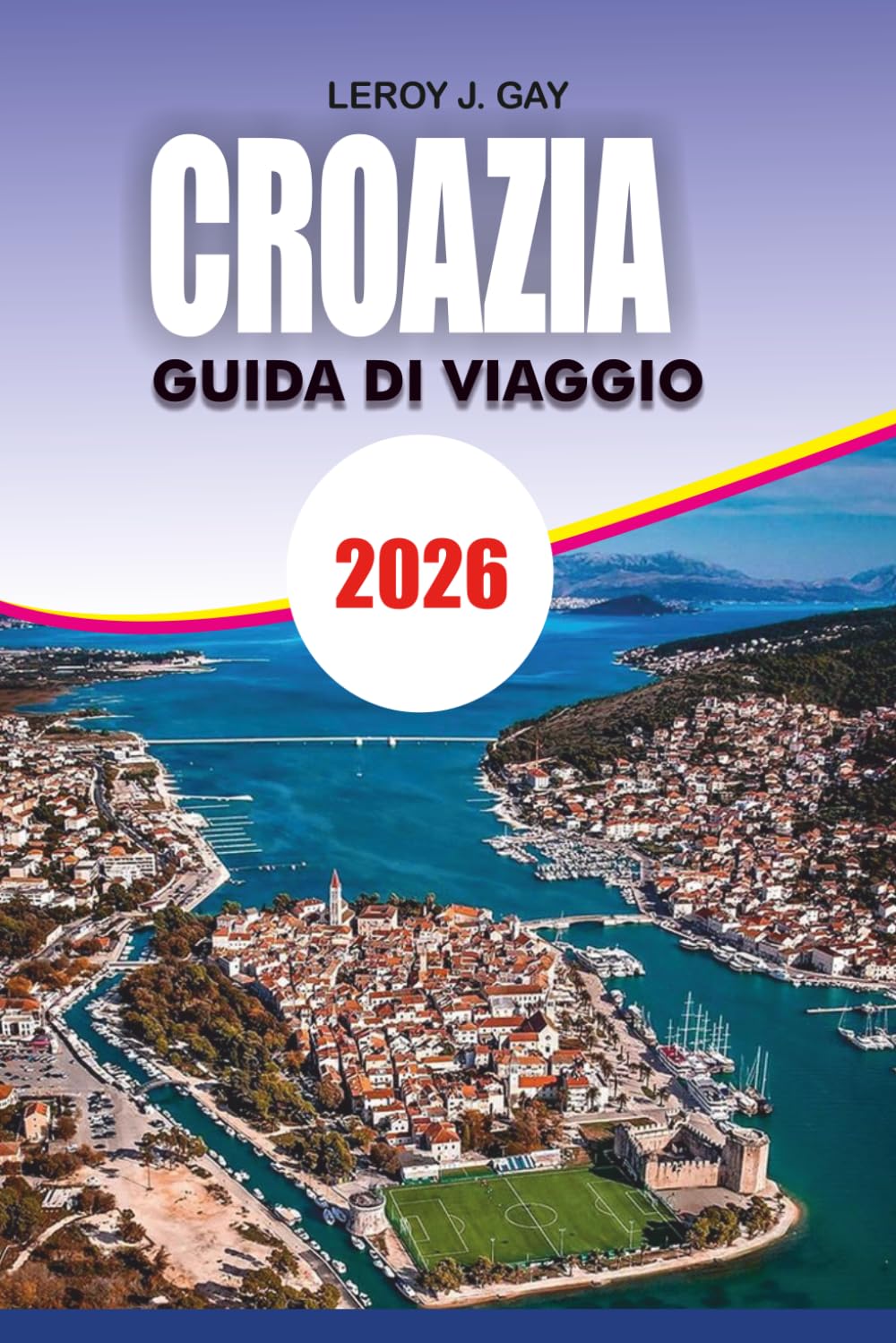 CROAZIA Guida di viaggio 2026: Sblocca l'esperienza adriatica con itinerari esperti segreti locali imperdibili, spiagge, isole e una semplice pianificazione di viaggio per ogni esploratore
