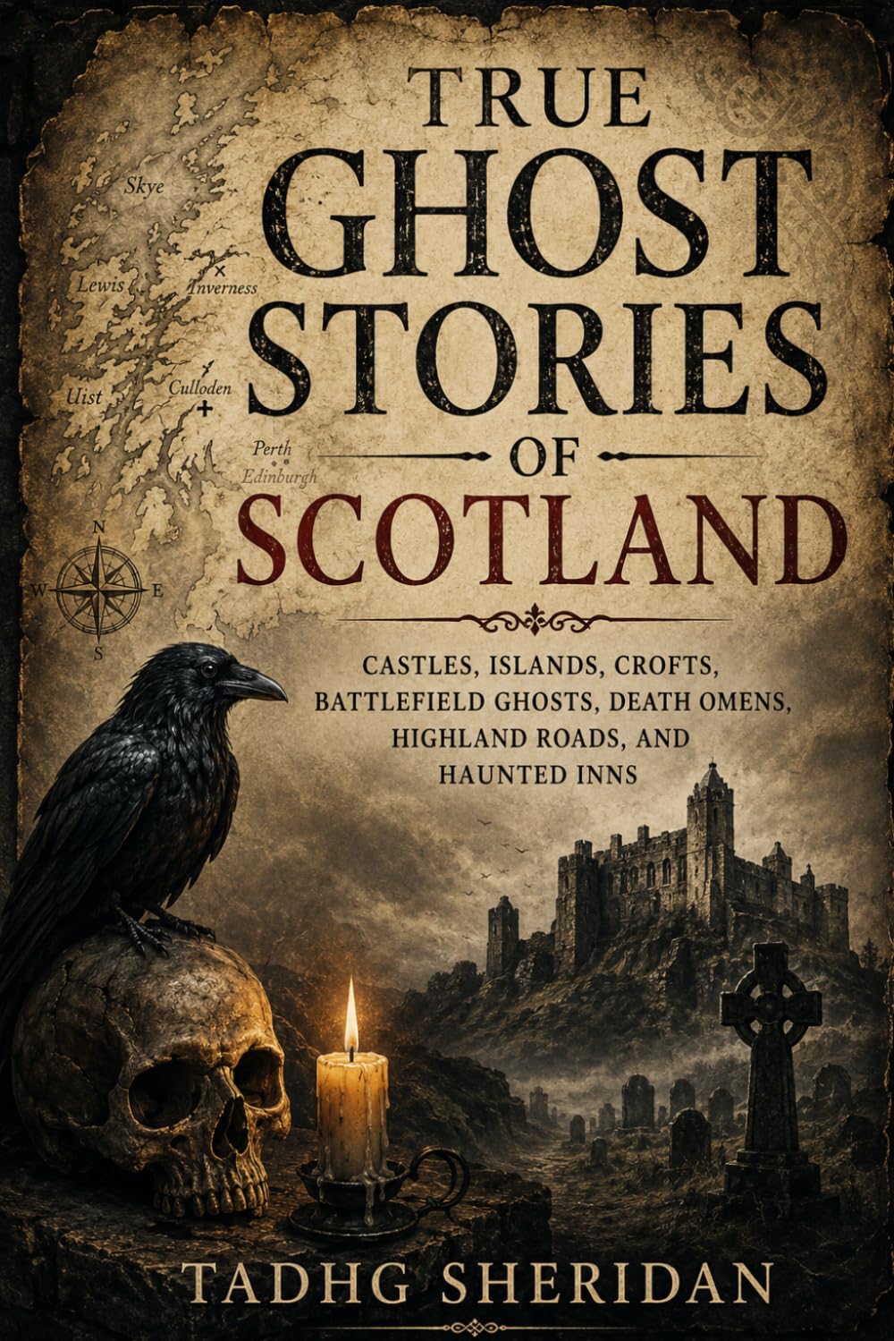 TRUE GHOST STORIES OF SCOTLAND: Castles, Islands, Crofts, Battlefield Ghosts, Death Omens, Highland Roads, and Haunted Inns