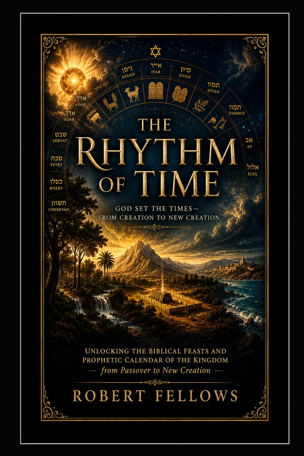 THE RHYTHM OF TIME: God Set the Times - From Creation to New Creation: Unlocking the Biblical Feasts and Prophetic Calendar of the Kingdom