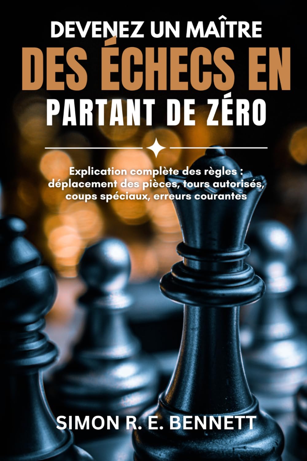 Devenez un maître des échecs en partant de zéro: Explication complète des règles : déplacement des pièces, tours autorisés, coups spéciaux, erreurs courantes
