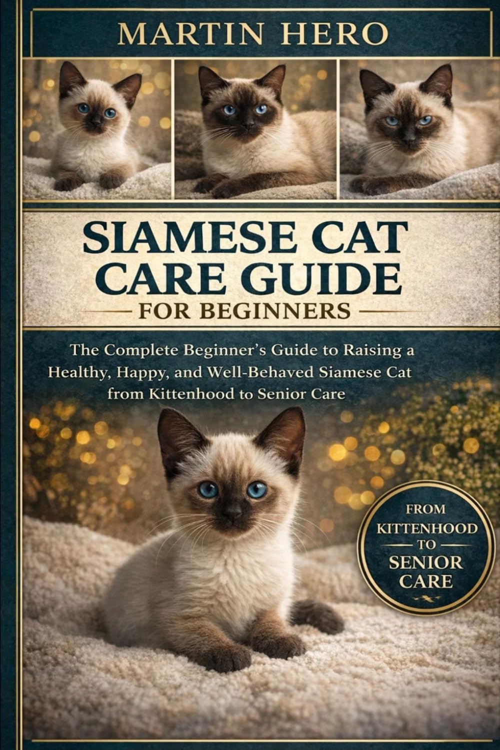 SIAMESE CAT CARE GUIDE FOR BEGINNERS: The Complete Beginner’s Guide to Raising a Healthy, Happy, and Well-Behaved Siamese Cat from Kittenhood to Senior Care.