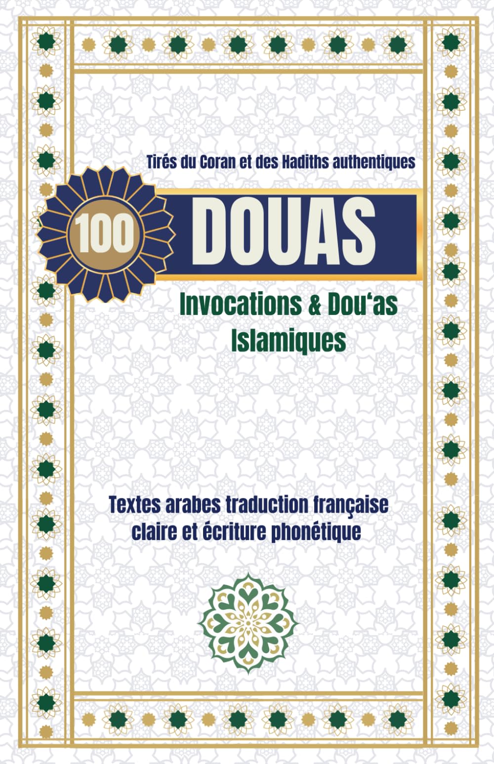 100 Douas : Tirés du Coran et des Hadiths authentiques en arabe-francais- phonétiques: Recueil complet d’invocations authentiques pour la protection, ... la réussite et la sérénité quotidienne
