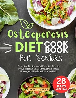 Osteoporosis Diet Cookbook for Seniors: Essential Recipes and Exercise Tips to Prevent Bone Loss, Strengthen Weak Bones and Reduce Fracture Risk