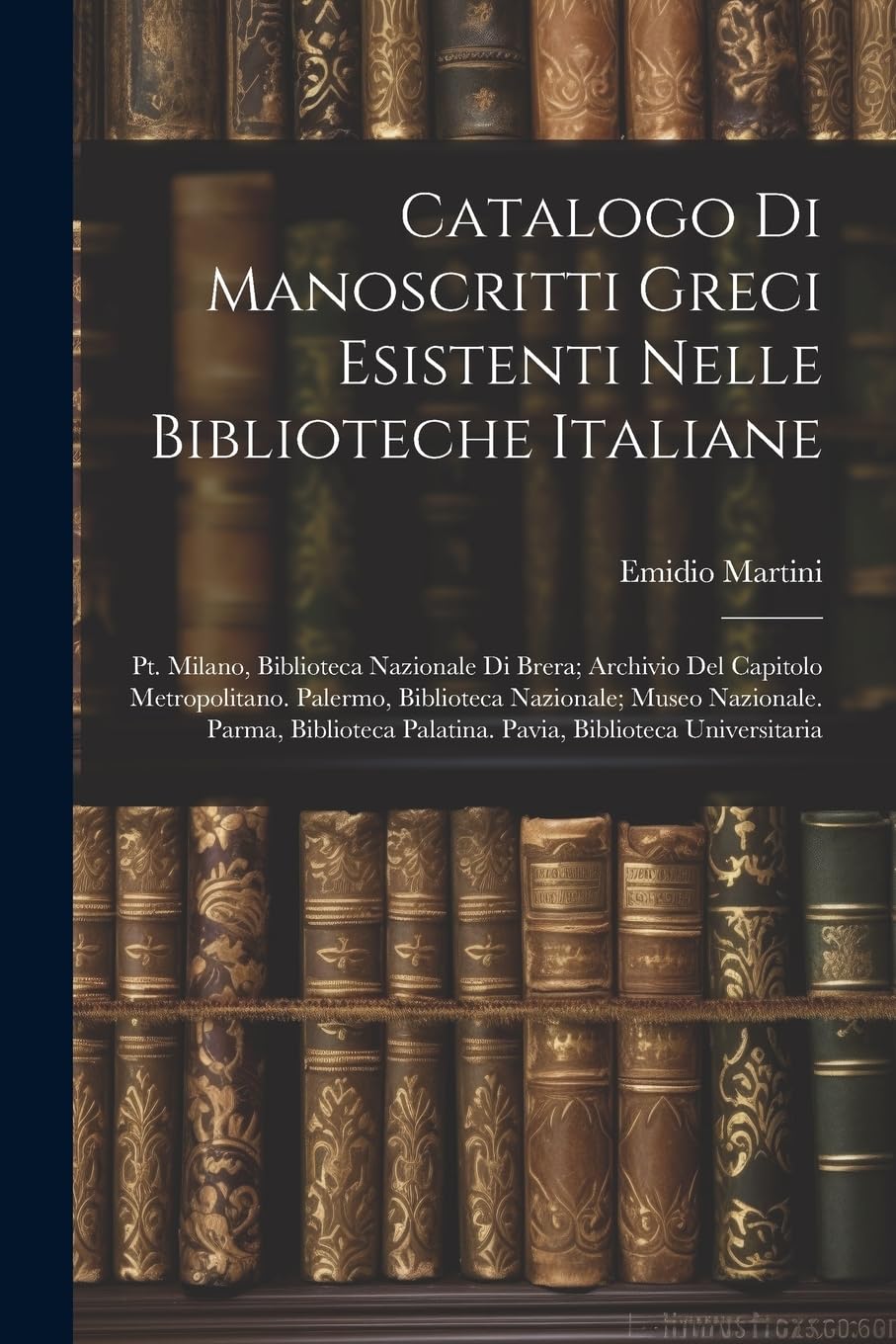 Catalogo Di Manoscritti Greci Esistenti Nelle Biblioteche Italiane: Pt. Milano, Biblioteca Nazionale Di Brera; Archivio Del Capitolo Metropolitano. ... Palatina. Pavia, Biblioteca Universitaria