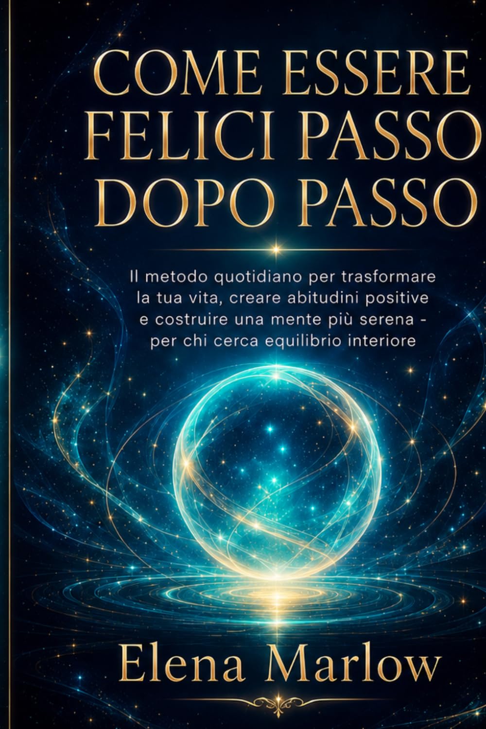 Come essere felici passo dopo passo: Il metodo quotidiano per trasformare la tua vita, creare abitudini positive e costruire una mente più serena — per chi cerca equilibrio interiore