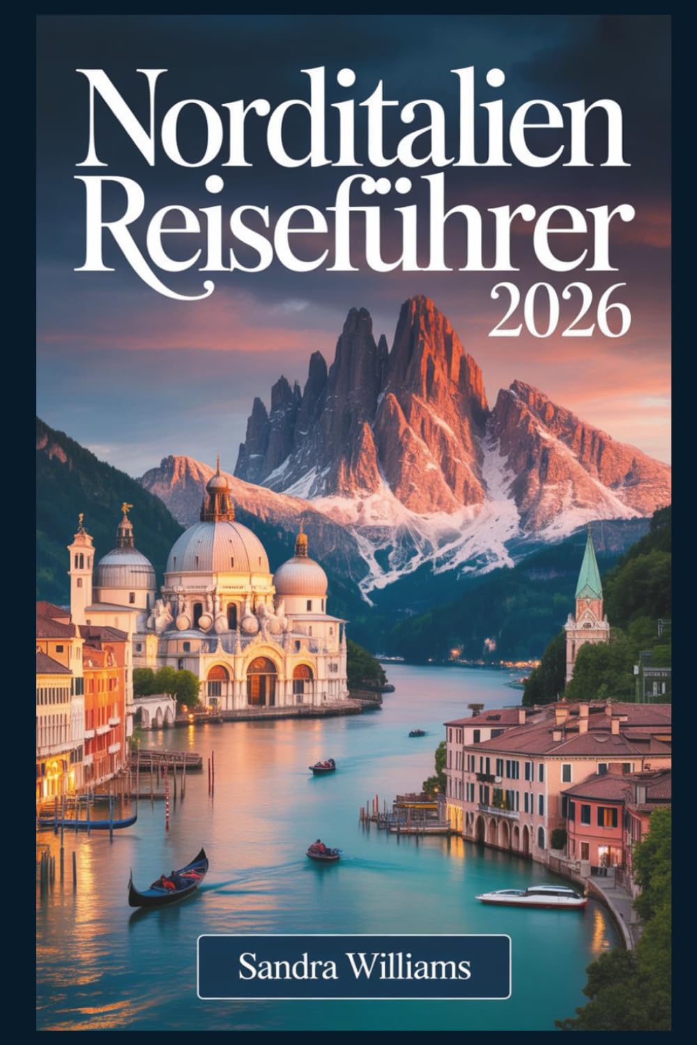 Norditalien Reiseführer 2026: Ein Erstlingsführer für Venedig, Mailand, Cinque Terre, den Comer See, Verona, Bologna und die Dolomiten: ehrliche ... wie ein Einheimischer zu erkunden