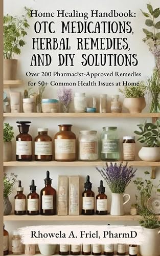 Home Healing Handbook: OTC Medications, Herbal Remedies, and DIY Solutions: Over 200 Pharmacist-Approved Remedies for 50+ Common Health Issues at Home