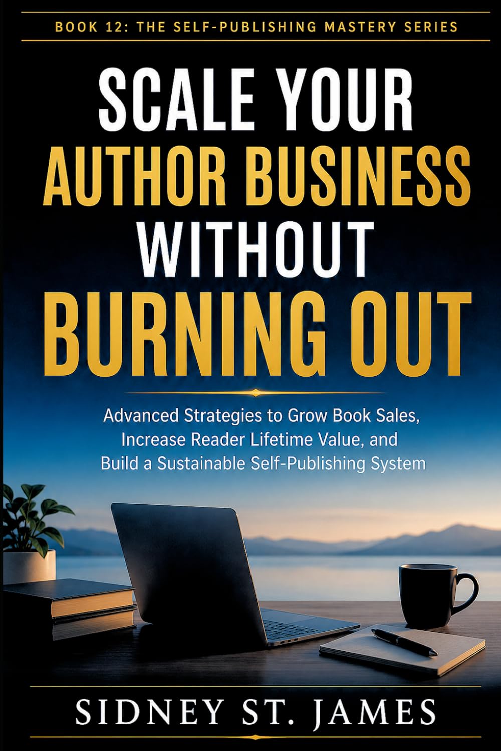 Scale Your Author Business Without Burning Out: Advanced Strategies to Grow Book Sales, Increase Reader Lifetime Value, and Build a Sustainable ... System (The Self-Publishing Mastery Series)