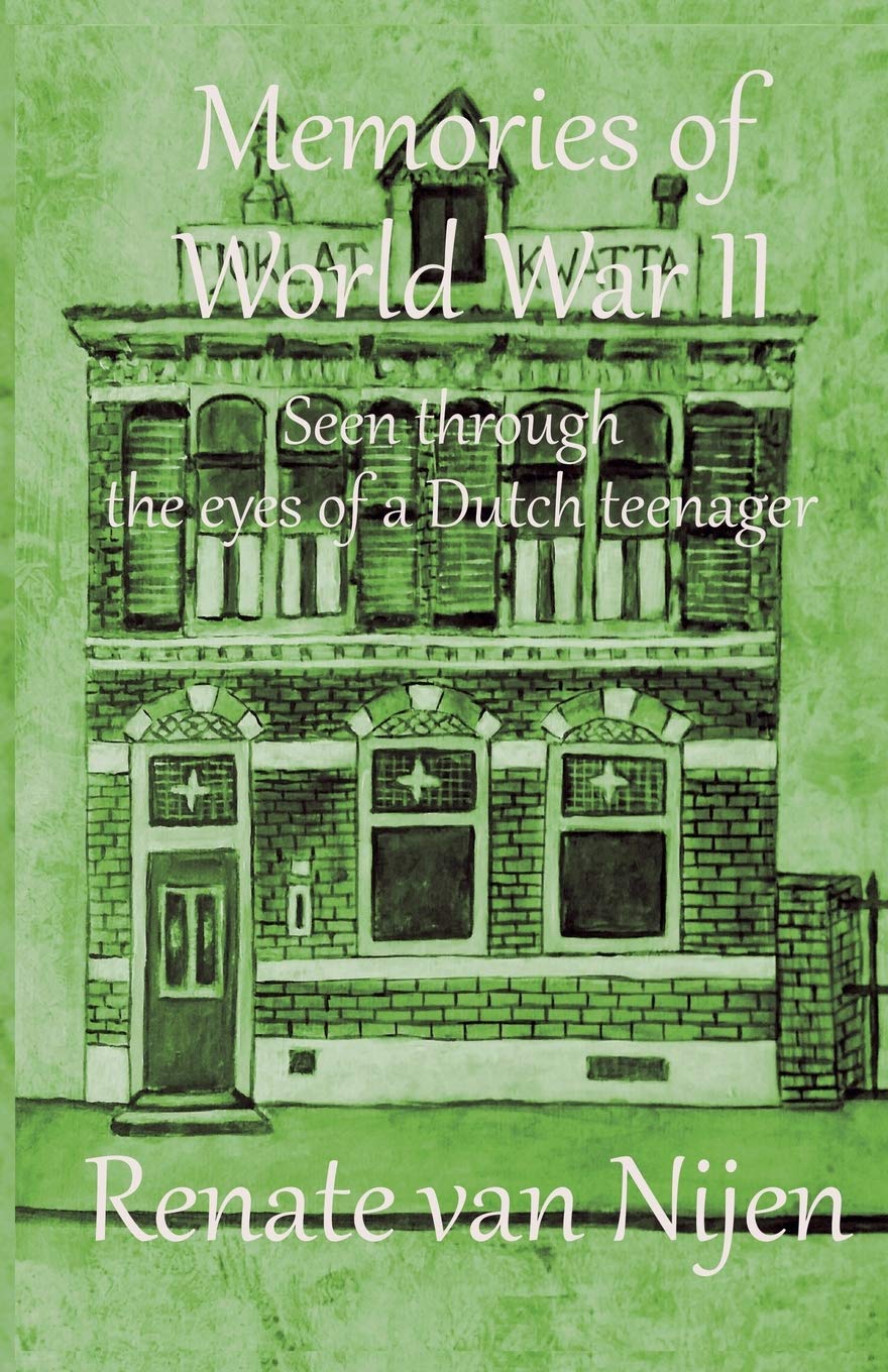 Renate H Van NijenMemories of World War II: Seen through the eyes of a Dutch teenager