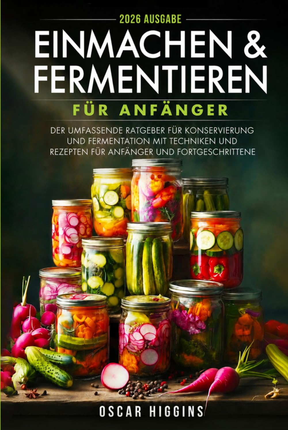 Einmachen und Fermentieren für Anfänger: Der umfassende Ratgeber für Konservierung und Fermentation mit Techniken und Rezepten für Anfänger und Fortgeschrittene