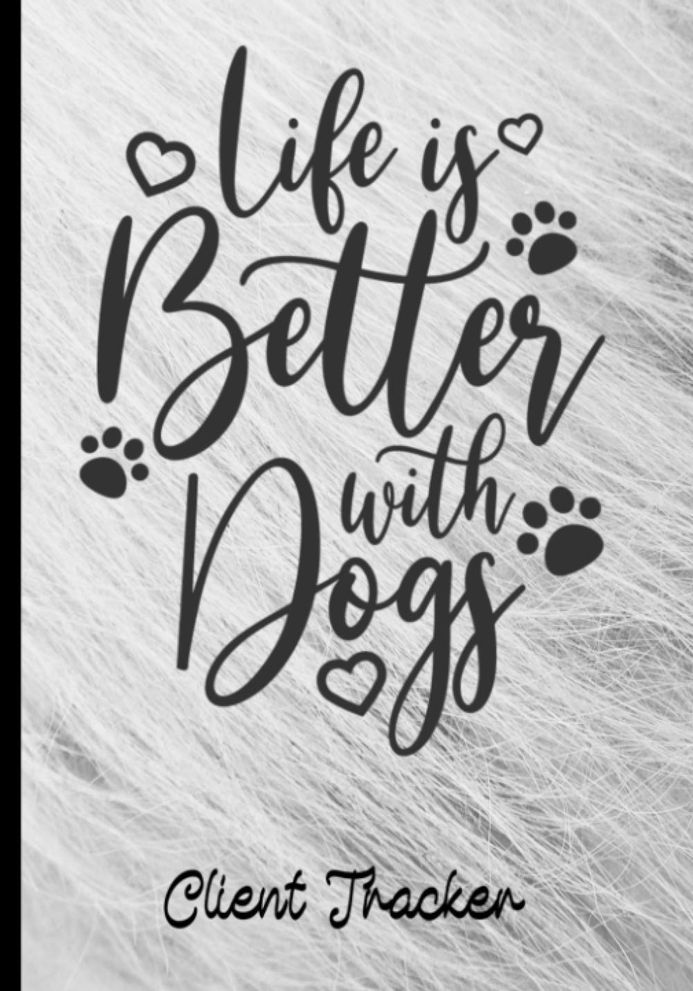 Life is Better with Dogs, Client Tracker: Client Data Log Book, keep track of your customers and their information. (Everything for your furry clients)