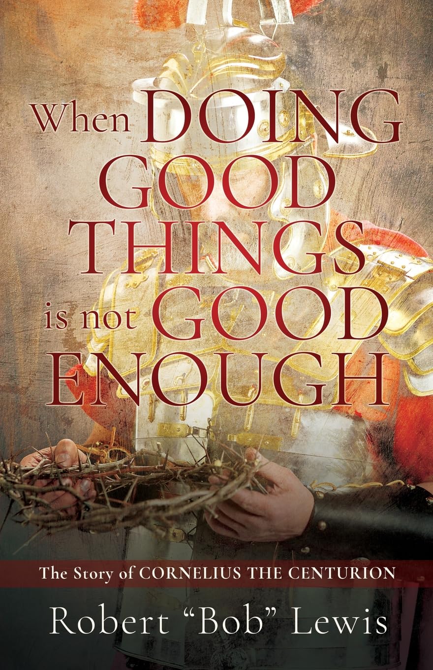 When DOING GOOD THINGS is not GOOD ENOUGH: The Story of CORNELIUS THE CENTURION (0)