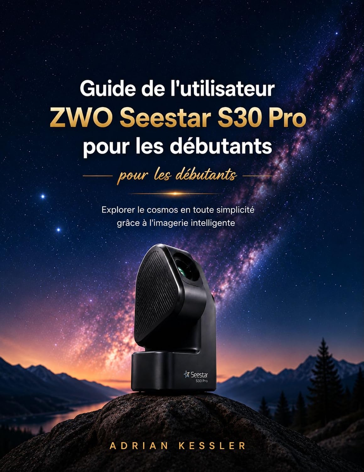 Guide de l'utilisateur ZWO Seestar S30 Pro pour les débutants: Explorer le cosmos en toute simplicité grâce à l'imagerie intelligente (French Edition)