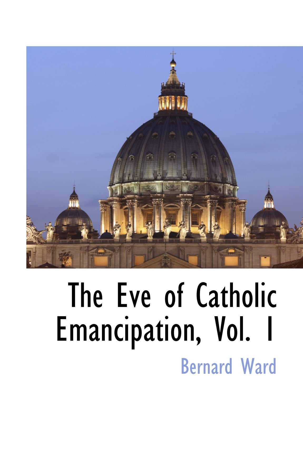 The Eve of Catholic Emancipation, Vol. 1