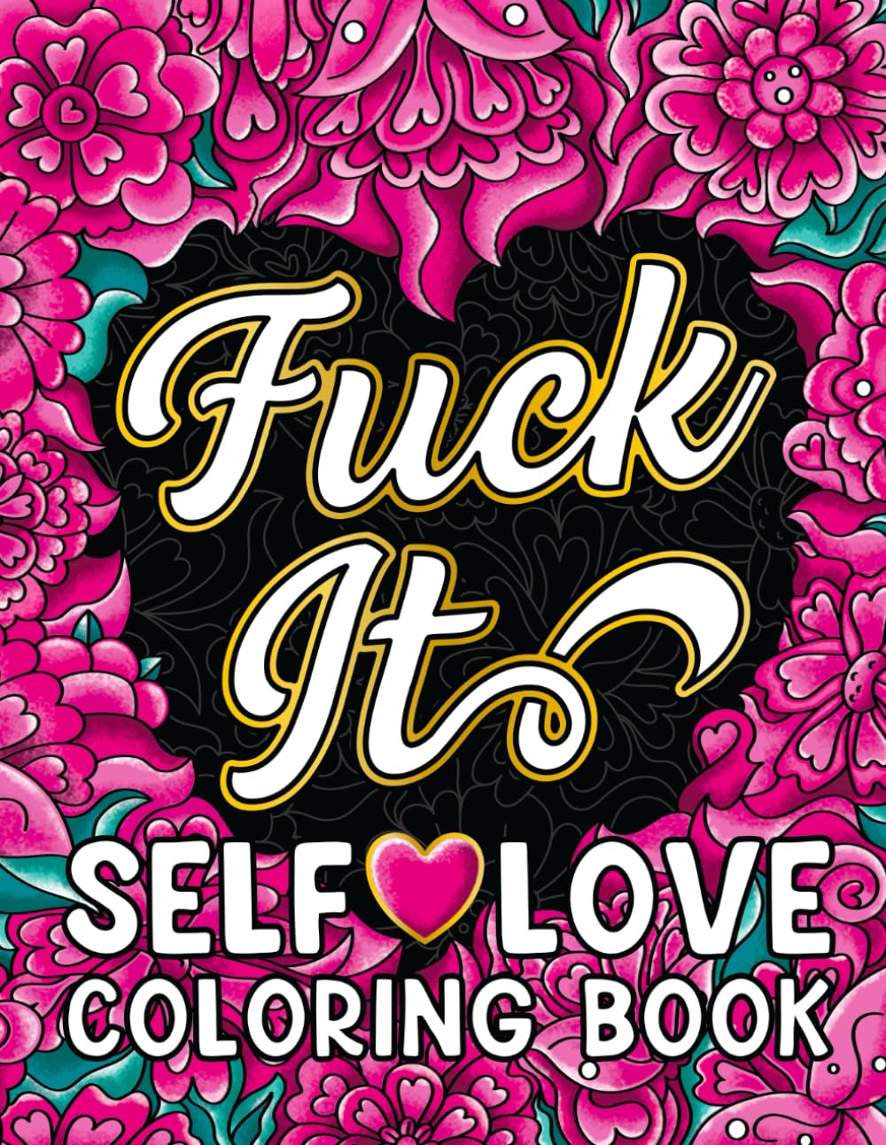 Fuck It Self-Love Coloring Book: Inspirational Swear Word Humor, Badass Affirmations and Motivational Quotes for Women (Swear Word Coloring Books for Women)