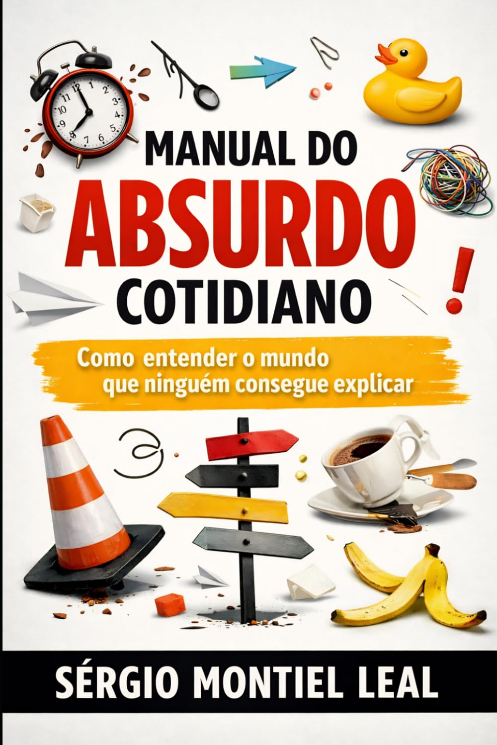 MANUAL DO ABSURDO COTIDIANO: COMO ENTENDER O MUNDO QUE NINGUÉM CONSEGUE EXPLICAR