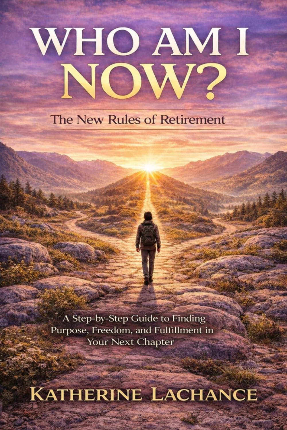 WHO AM I NOW?: The New Rules of Retirement - a Step-by-Step Guide to Finding Purpose, Freedom, and Fulfillment in Your Next Chapter