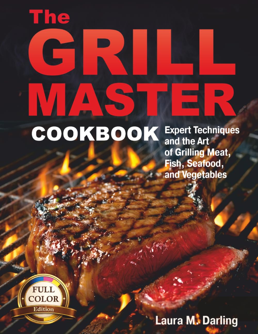 THE GRILL MASTER COOKBOOK: EXPERT TECHNIQUES AND THE ART OF GRILLING MEAT, FISH, SEAFOOD, AND VEGETABLES