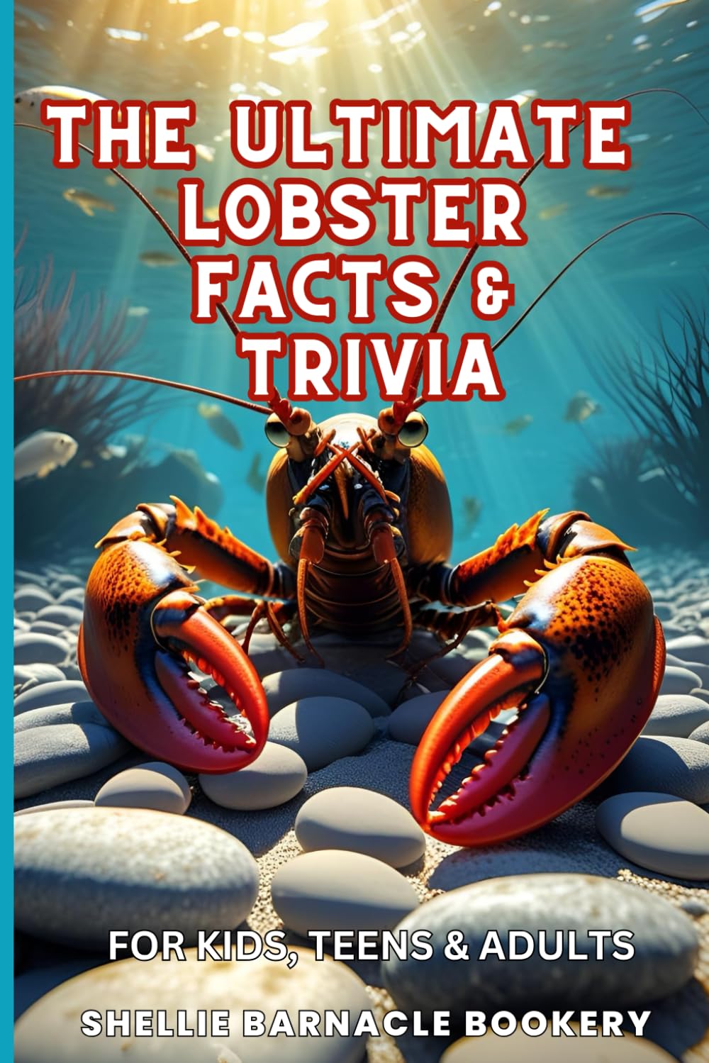 The Ultimate Lobster Facts and Trivia For Kids, Teens, and Adults: Discover All The Beautiful And Interesting Facts About Oceanic World of Lobsters